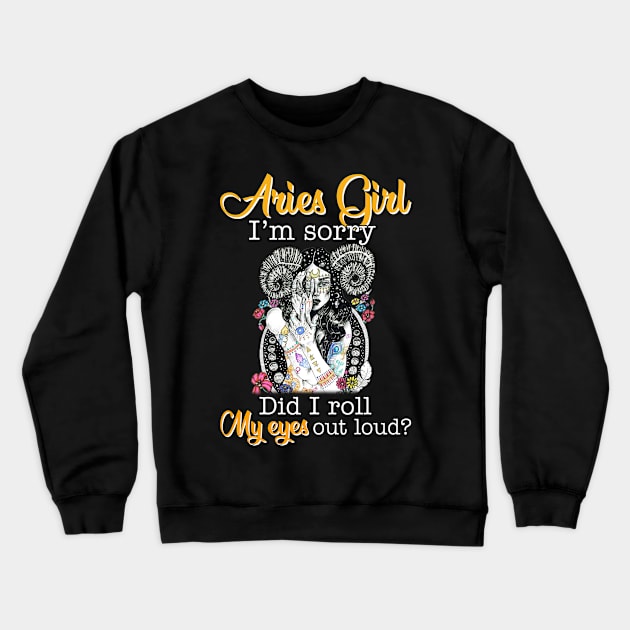 Aries Girl I_m Sorry Did I Roll My Eyes Out Loud T shirt Crewneck Sweatshirt by garrettbud6